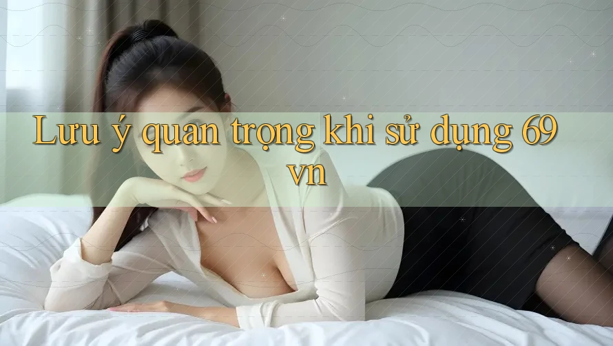 Lưu ý quan trọng khi sử dụng 69vn Lưu ý quan trọng khi sử dụng 69vn