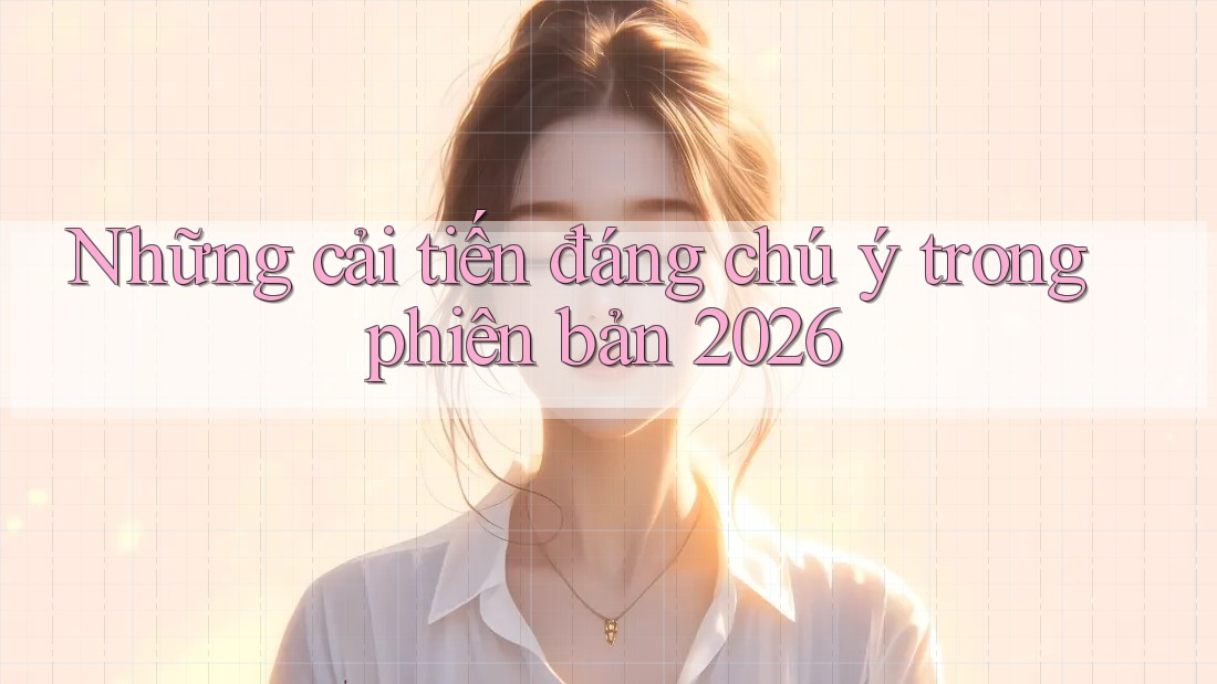 Những cải tiến đáng chú ý trong phiên bản 2026 Những cải tiến đáng chú ý trong phiên bản 2026