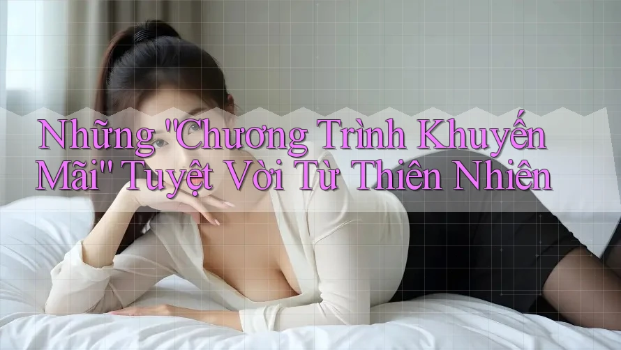 Những “Chương Trình Khuyến Mãi” Tuyệt Vời Từ Thiên Nhiên Những “Chương Trình Khuyến Mãi” Tuyệt Vời Từ Thiên Nhiên