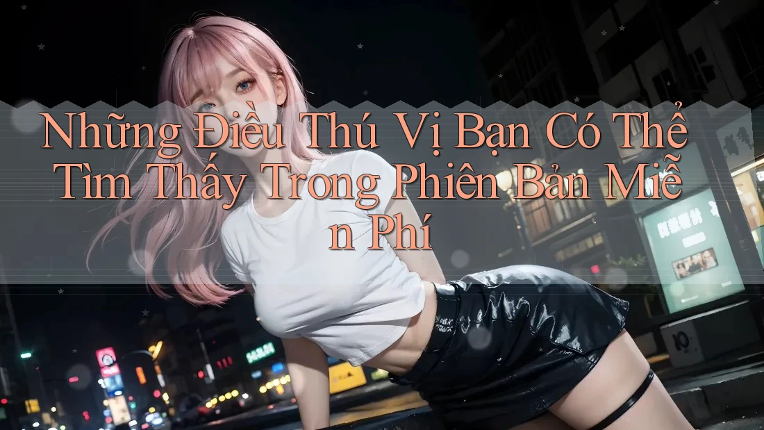 Những Điều Thú Vị Bạn Có Thể Tìm Thấy Trong Phiên Bản Miễn Phí Những Điều Thú Vị Bạn Có Thể Tìm Thấy Trong Phiên Bản Miễn Phí