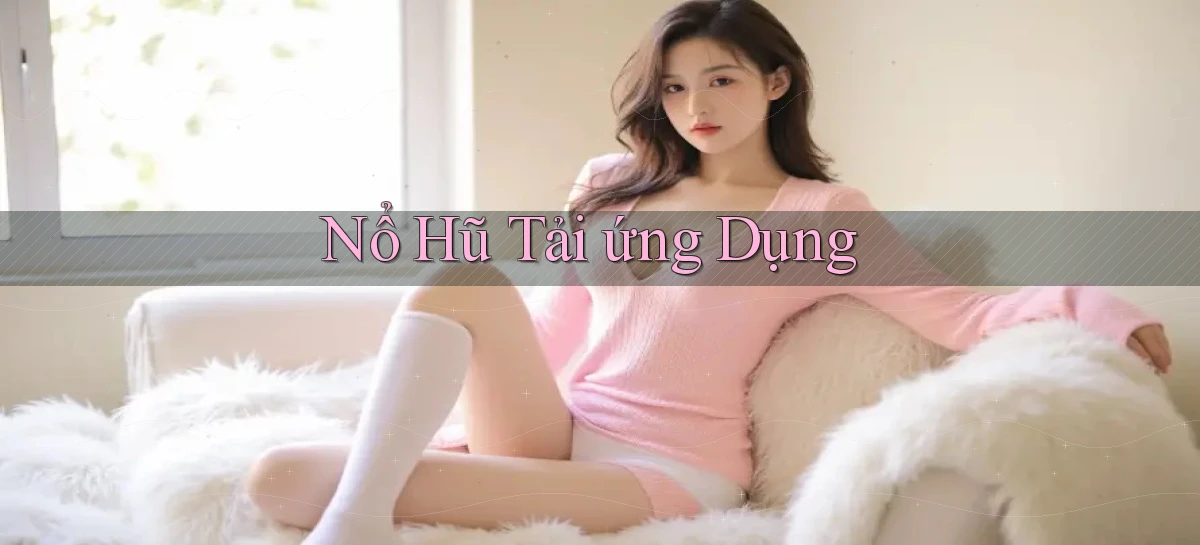 nổ hũ Tải ứng dụng