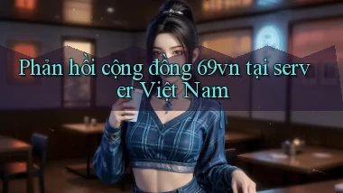 Phản hồi cộng đồng 69vn tại server Việt Nam