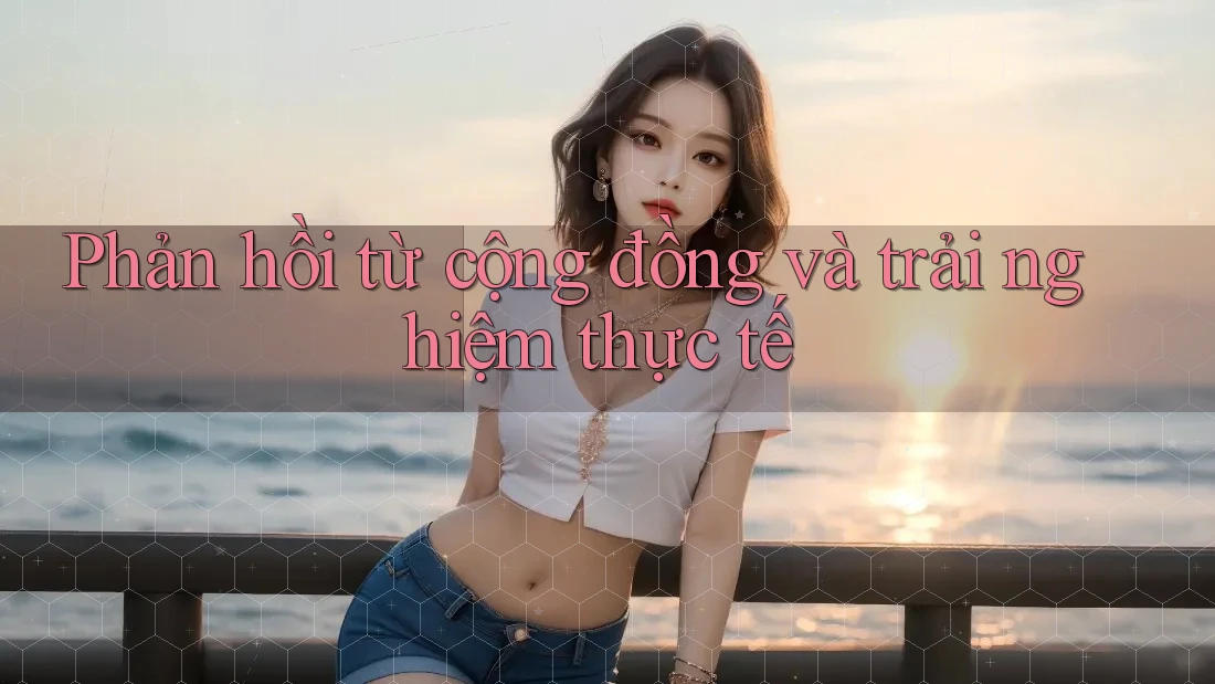 Phản hồi từ cộng đồng và trải nghiệm thực tế Phản hồi từ cộng đồng và trải nghiệm thực tế