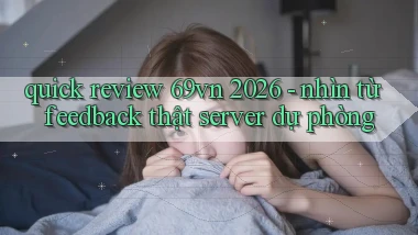 quick review 69vn 2026   nhìn từ feedback thật server dự phòng
