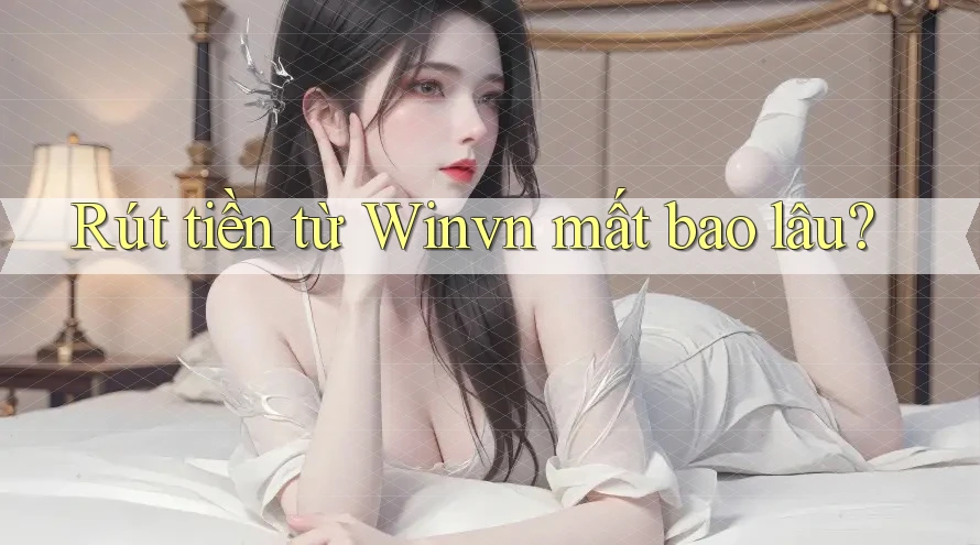 Rút tiền từ Winvn mất bao lâu? Rút tiền từ Winvn mất bao lâu?