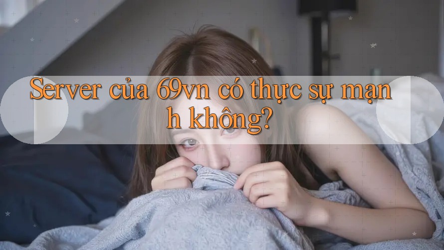 Server của 69vn có thực sự mạnh không? Server của 69vn có thực sự mạnh không?