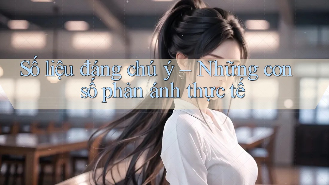 Số liệu đáng chú ý – Những con số phản ánh thực tế