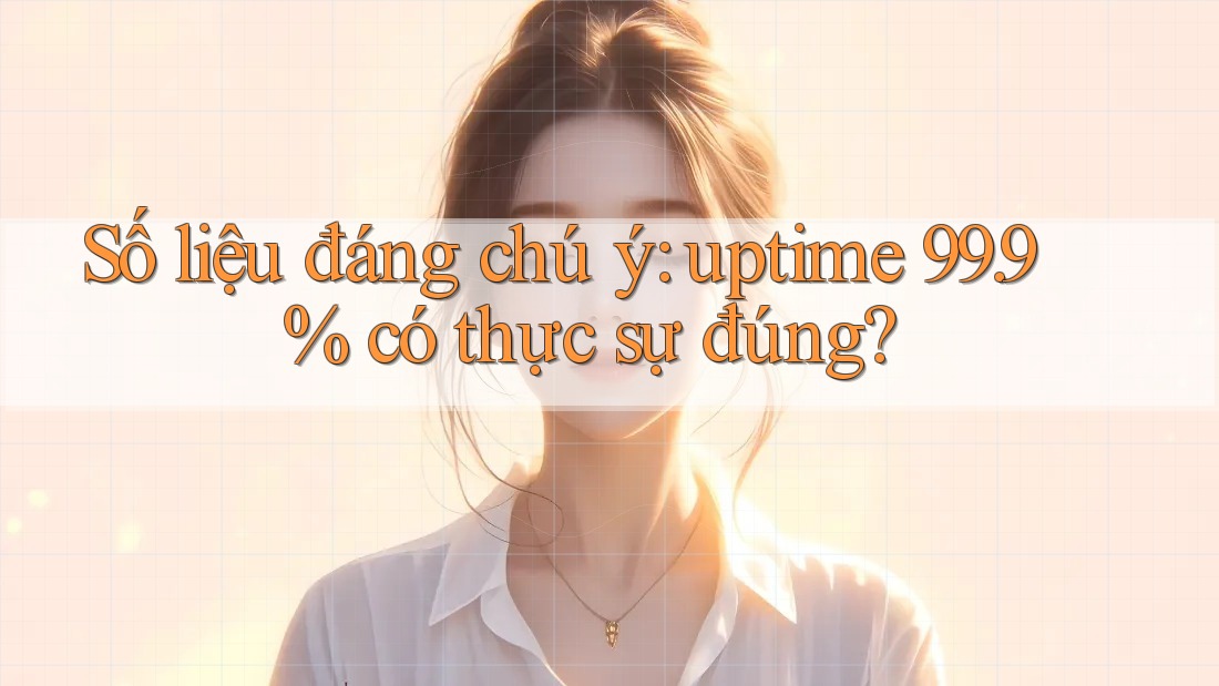 Số liệu đáng chú ý: uptime 99. 9% có thực sự đúng? Số liệu đáng chú ý: uptime 99. 9% có thực sự đúng?