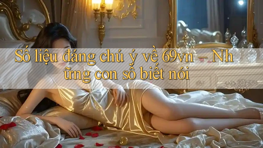 Số liệu đáng chú ý về 69vn – Những con số biết nói Số liệu đáng chú ý về 69vn – Những con số biết nói