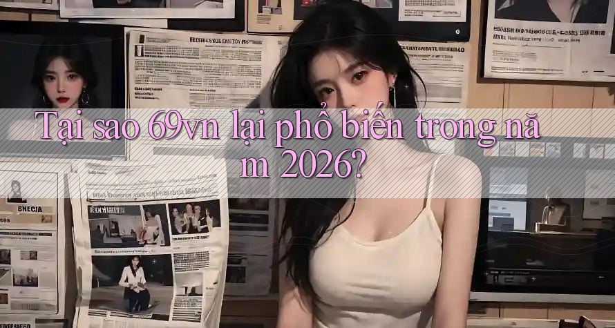 Tại sao 69vn lại phổ biến trong năm 2026? Tại sao 69vn lại phổ biến trong năm 2026?