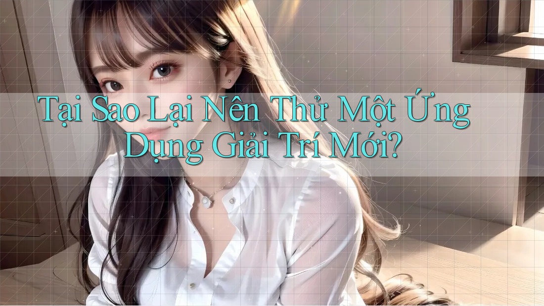 Tại Sao Lại Nên Thử Một Ứng Dụng Giải Trí Mới? Tại Sao Lại Nên Thử Một Ứng Dụng Giải Trí Mới?