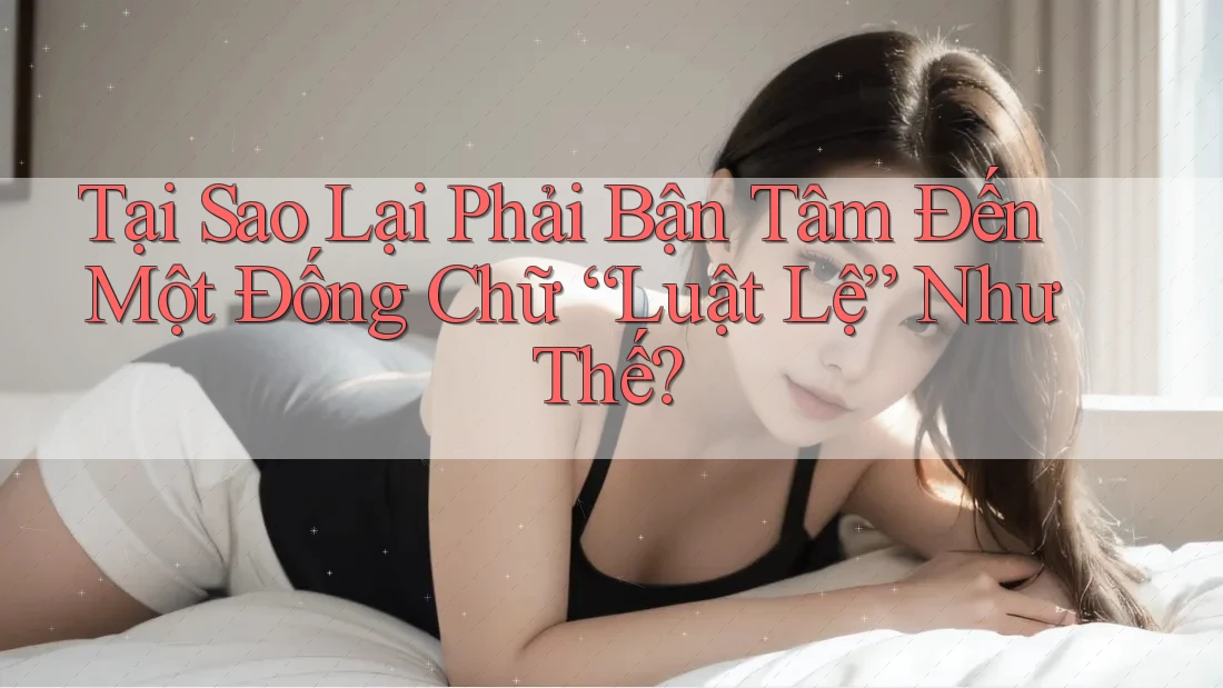 Tại Sao Lại Phải Bận Tâm Đến Một Đống Chữ “Luật Lệ” Như Thế? Tại Sao Lại Phải Bận Tâm Đến Một Đống Chữ “Luật Lệ” Như Thế?