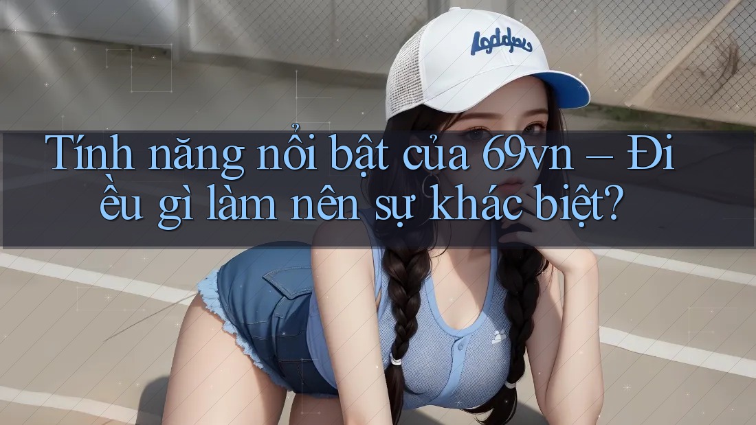 Tính năng nổi bật của 69vn – Điều gì làm nên sự khác biệt?
