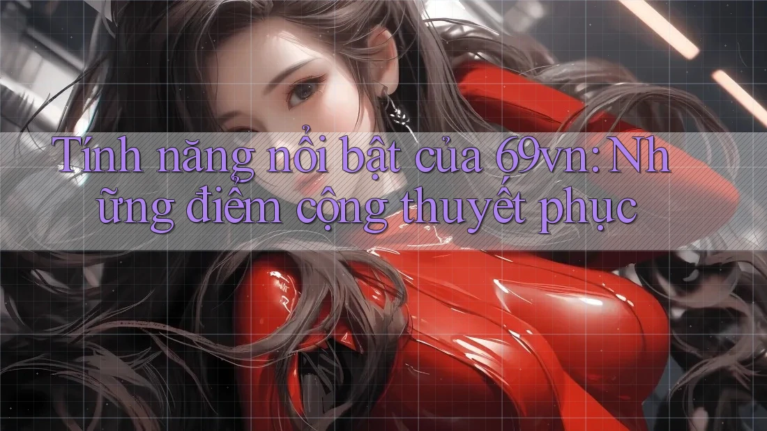 Tính năng nổi bật của 69vn: Những điểm cộng thuyết phục Tính năng nổi bật của 69vn: Những điểm cộng thuyết phục