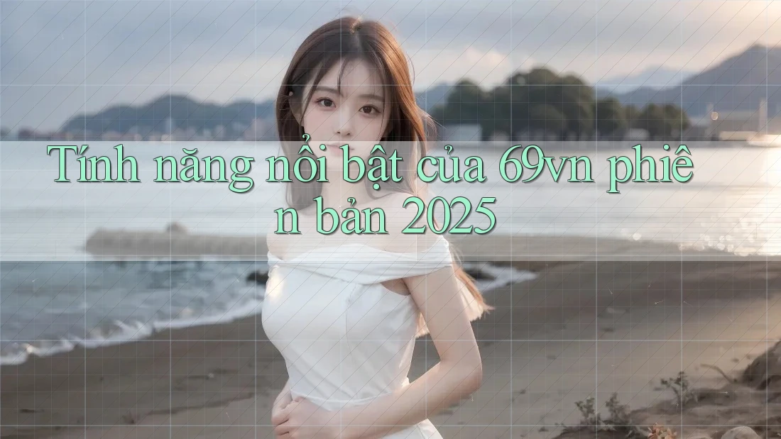 Tính năng nổi bật của 69vn phiên bản 2025 Tính năng nổi bật của 69vn phiên bản 2025