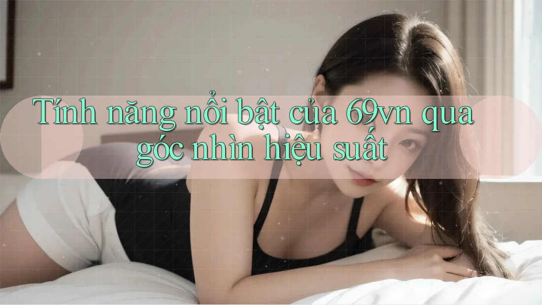 Tính năng nổi bật của 69vn qua góc nhìn hiệu suất Tính năng nổi bật của 69vn qua góc nhìn hiệu suất