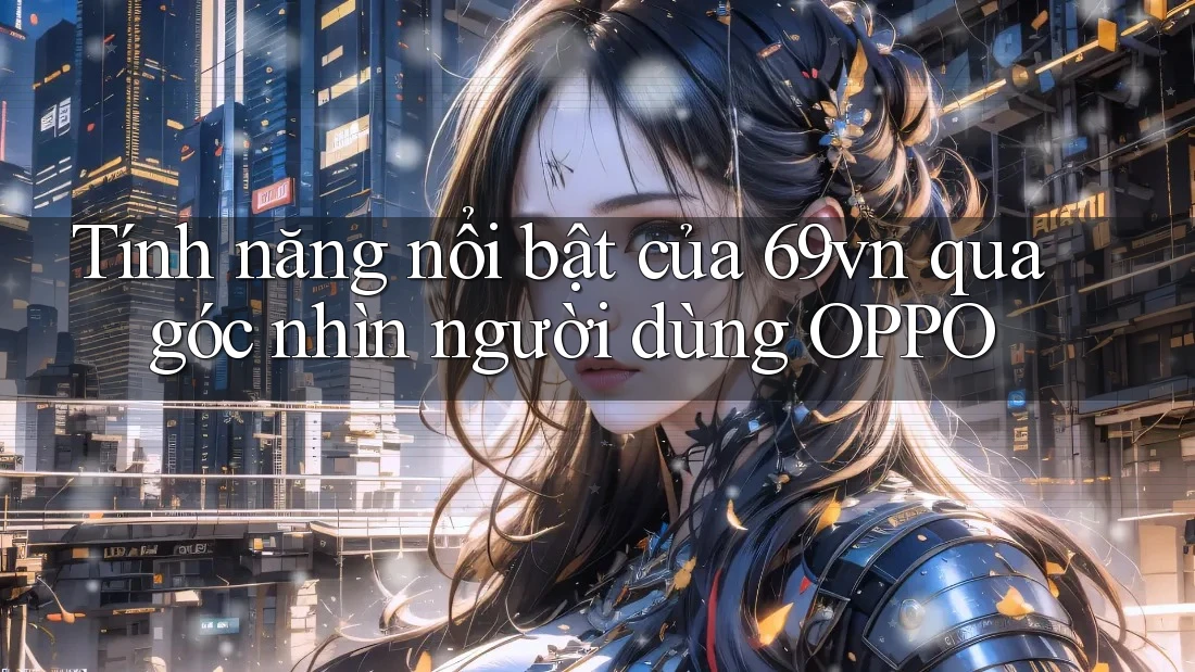 Tính năng nổi bật của 69vn qua góc nhìn người dùng OPPO Tính năng nổi bật của 69vn qua góc nhìn người dùng OPPO