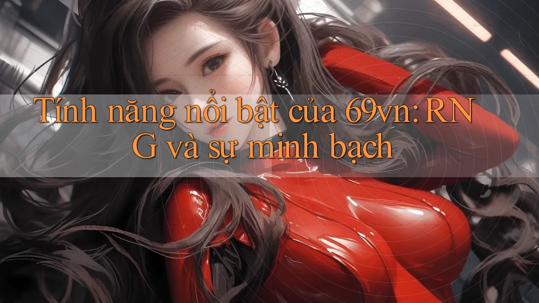 Tính năng nổi bật của 69vn: RNG và sự minh bạch Tính năng nổi bật của 69vn: RNG và sự minh bạch