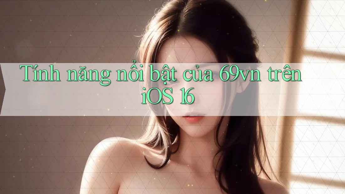 Tính năng nổi bật của 69vn trên iOS 16 Tính năng nổi bật của 69vn trên iOS 16