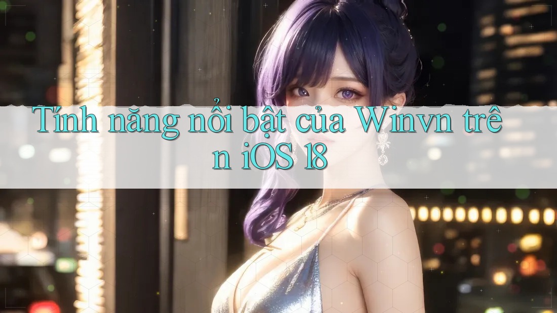 Tính năng nổi bật của Winvn trên iOS 18 Tính năng nổi bật của Winvn trên iOS 18