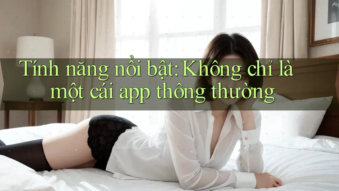 Tính năng nổi bật: Không chỉ là một cái app thông thường Tính năng nổi bật: Không chỉ là một cái app thông thường
