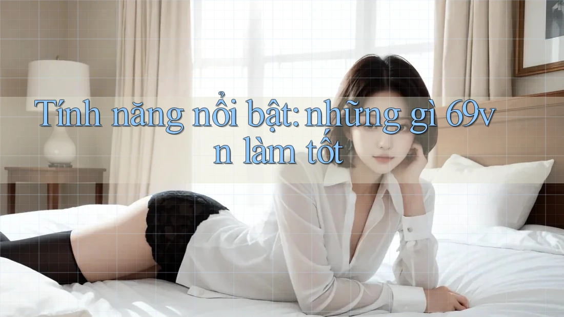 Tính năng nổi bật: những gì 69vn làm tốt Tính năng nổi bật: những gì 69vn làm tốt