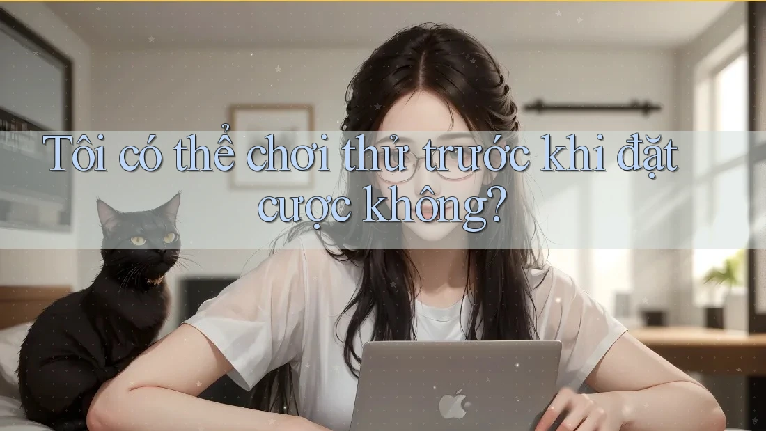 Tôi có thể chơi thử trước khi đặt cược không? Tôi có thể chơi thử trước khi đặt cược không?