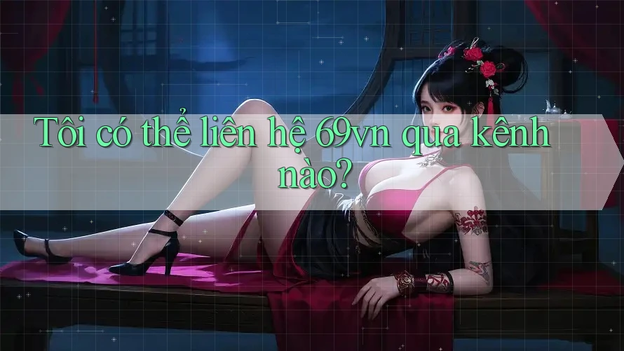 Tôi có thể liên hệ 69vn qua kênh nào? Tôi có thể liên hệ 69vn qua kênh nào?