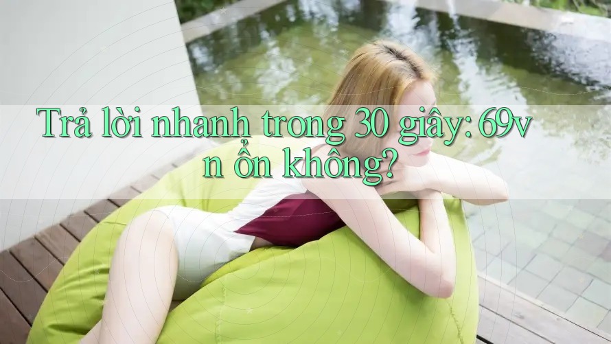 Trả lời nhanh trong 30 giây: 69vn ổn không? Trả lời nhanh trong 30 giây: 69vn ổn không?