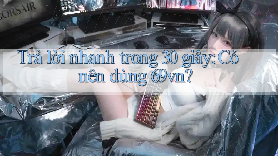 Trả lời nhanh trong 30 giây: Có nên dùng 69vn? Trả lời nhanh trong 30 giây: Có nên dùng 69vn?