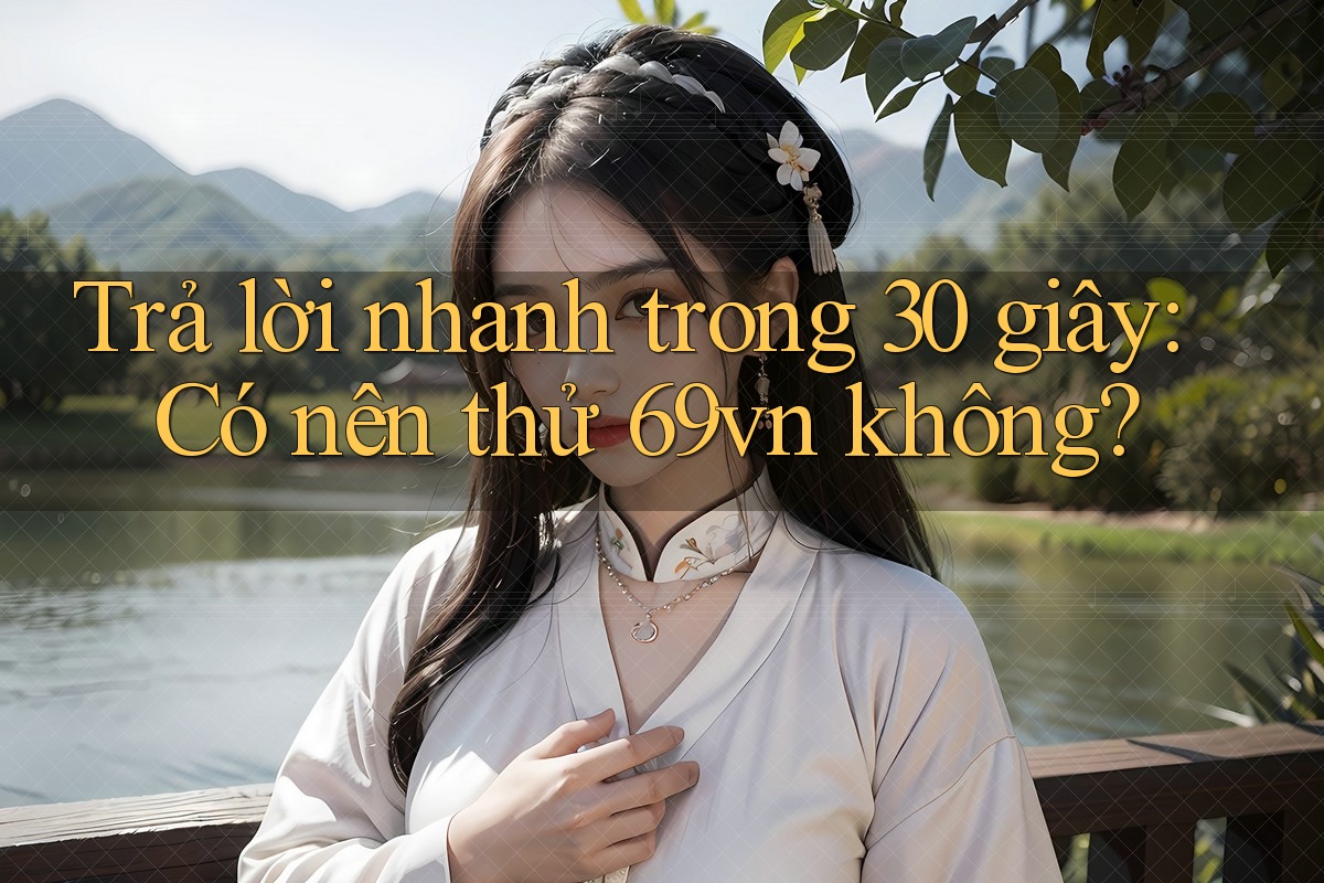Trả lời nhanh trong 30 giây: Có nên thử 69vn không? Trả lời nhanh trong 30 giây: Có nên thử 69vn không?