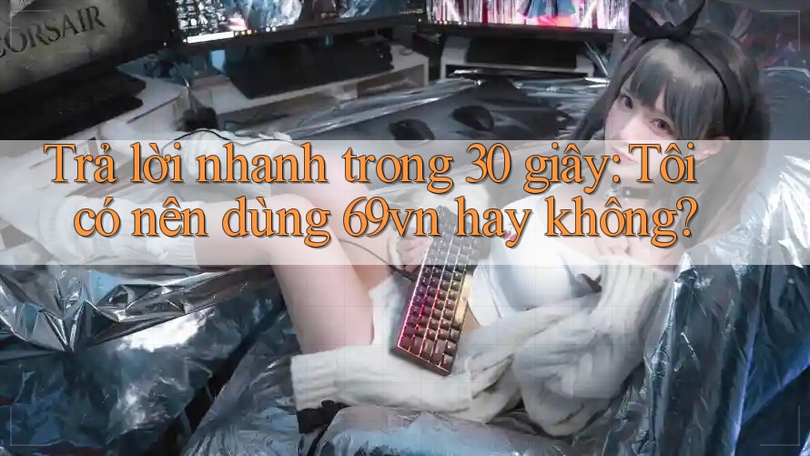 Trả lời nhanh trong 30 giây: Tôi có nên dùng 69vn hay không? Trả lời nhanh trong 30 giây: Tôi có nên dùng 69vn hay không?