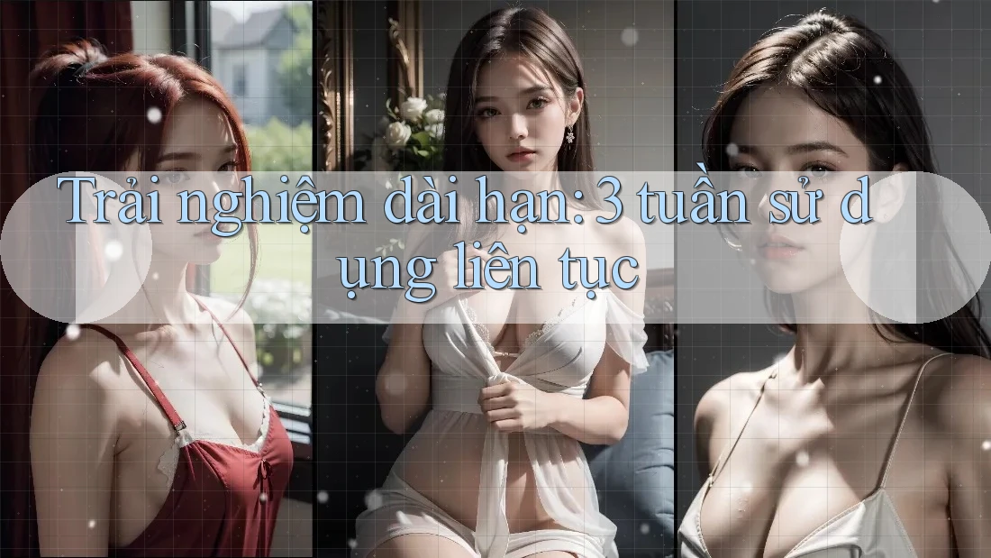 Trải nghiệm dài hạn: 3 tuần sử dụng liên tục Trải nghiệm dài hạn: 3 tuần sử dụng liên tục