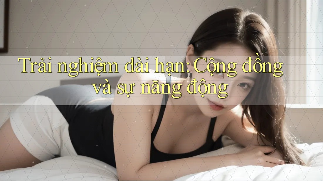 Trải nghiệm dài hạn: Cộng đồng và sự năng động Trải nghiệm dài hạn: Cộng đồng và sự năng động