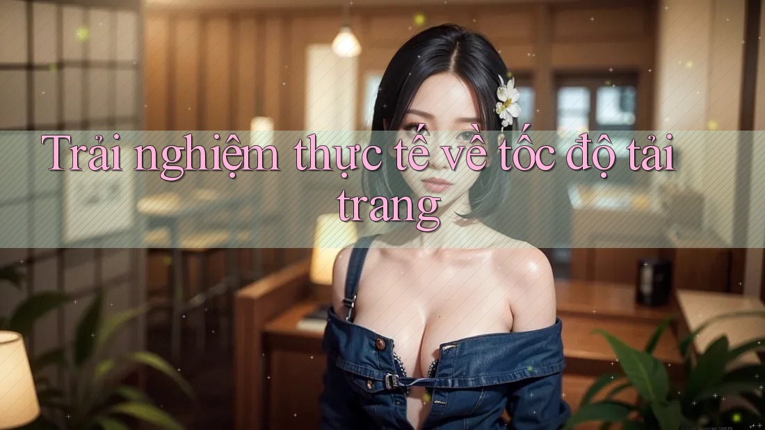 Trải nghiệm thực tế về tốc độ tải trang Trải nghiệm thực tế về tốc độ tải trang