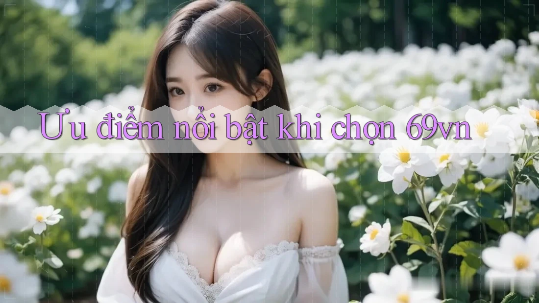 Ưu điểm nổi bật khi chọn 69vn Ưu điểm nổi bật khi chọn 69vn