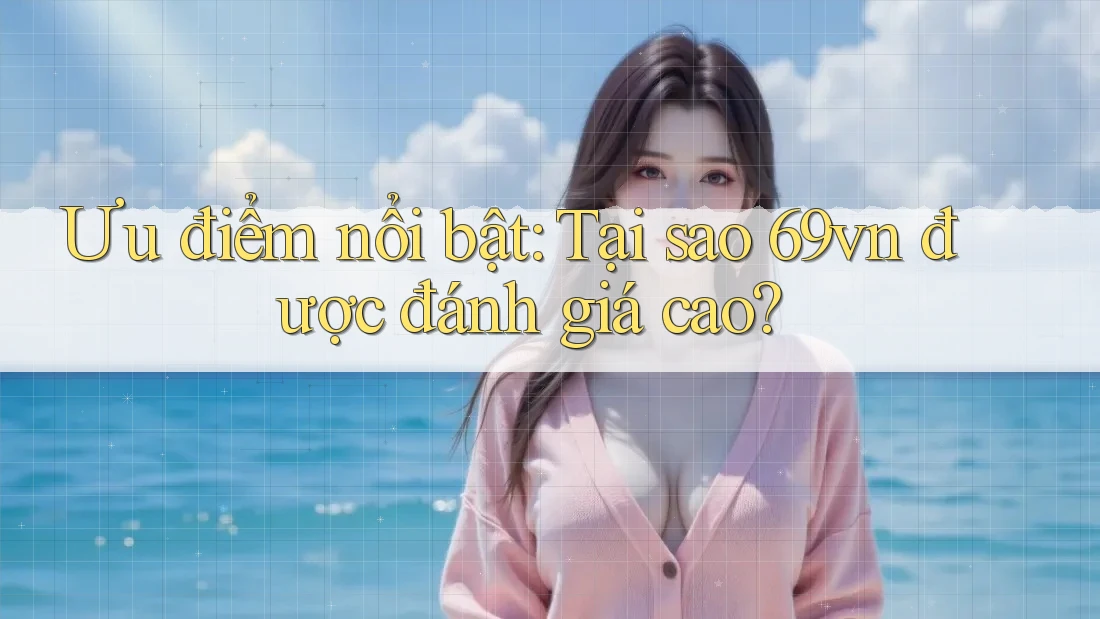 Ưu điểm nổi bật: Tại sao 69vn được đánh giá cao? Ưu điểm nổi bật: Tại sao 69vn được đánh giá cao?