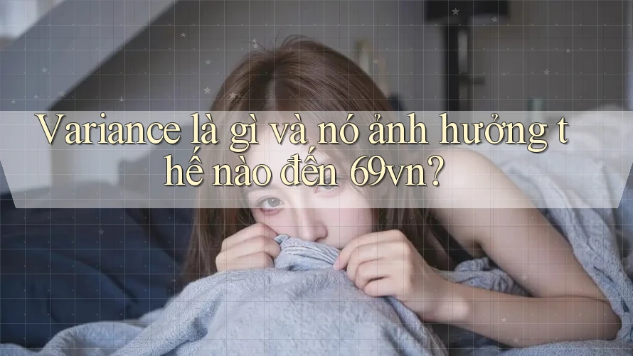 Variance là gì và nó ảnh hưởng thế nào đến 69vn? Variance là gì và nó ảnh hưởng thế nào đến 69vn?