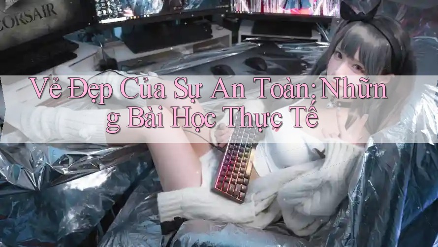 Vẻ Đẹp Của Sự An Toàn: Những Bài Học Thực Tế Vẻ Đẹp Của Sự An Toàn: Những Bài Học Thực Tế