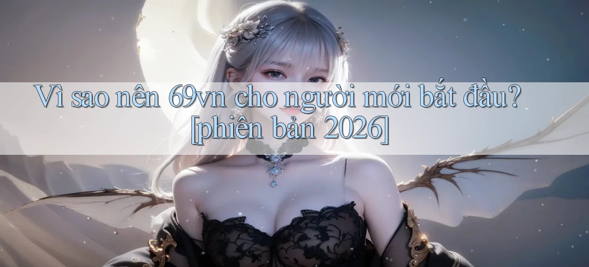 Vì sao nên 69vn cho người mới bắt đầu [phiên bản 2026]