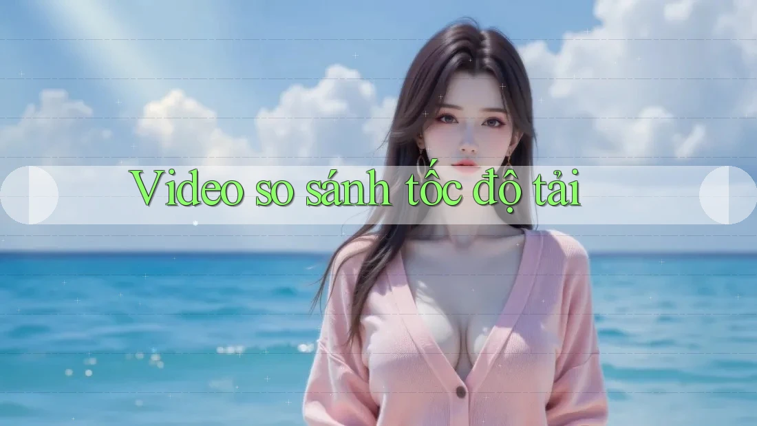 Video so sánh tốc độ tải Video so sánh tốc độ tải