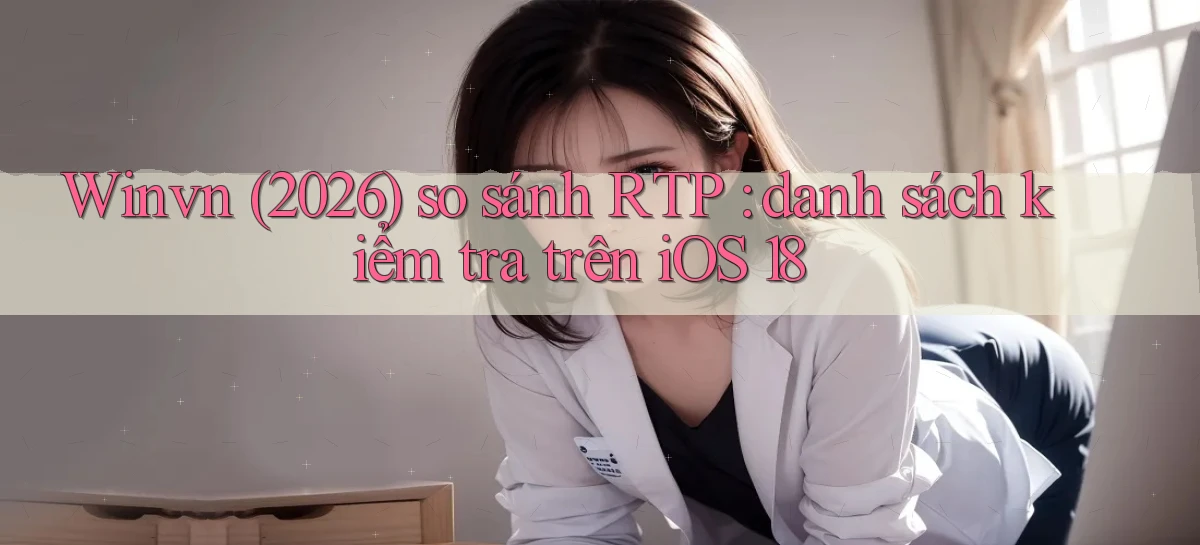 Winvn (2026) so sánh RTP danh sách kiểm tra trên iOS 18