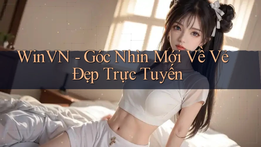 WinVN - Góc Nhìn Mới Về Vẻ Đẹp Trực Tuyến WinVN - Góc Nhìn Mới Về Vẻ Đẹp Trực Tuyến