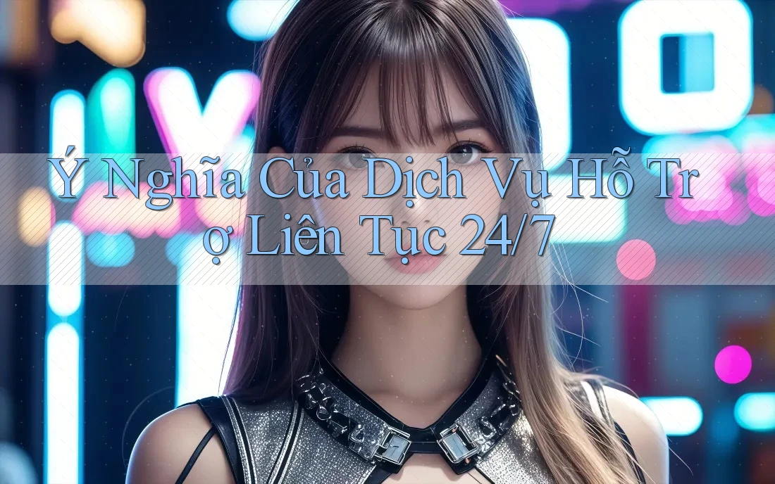 Ý Nghĩa Của Dịch Vụ Hỗ Trợ Liên Tục 24/7 Ý Nghĩa Của Dịch Vụ Hỗ Trợ Liên Tục 24/7