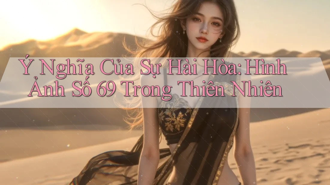 Ý Nghĩa Của Sự Hài Hòa: Hình Ảnh Số 69 Trong Thiên Nhiên Ý Nghĩa Của Sự Hài Hòa: Hình Ảnh Số 69 Trong Thiên Nhiên