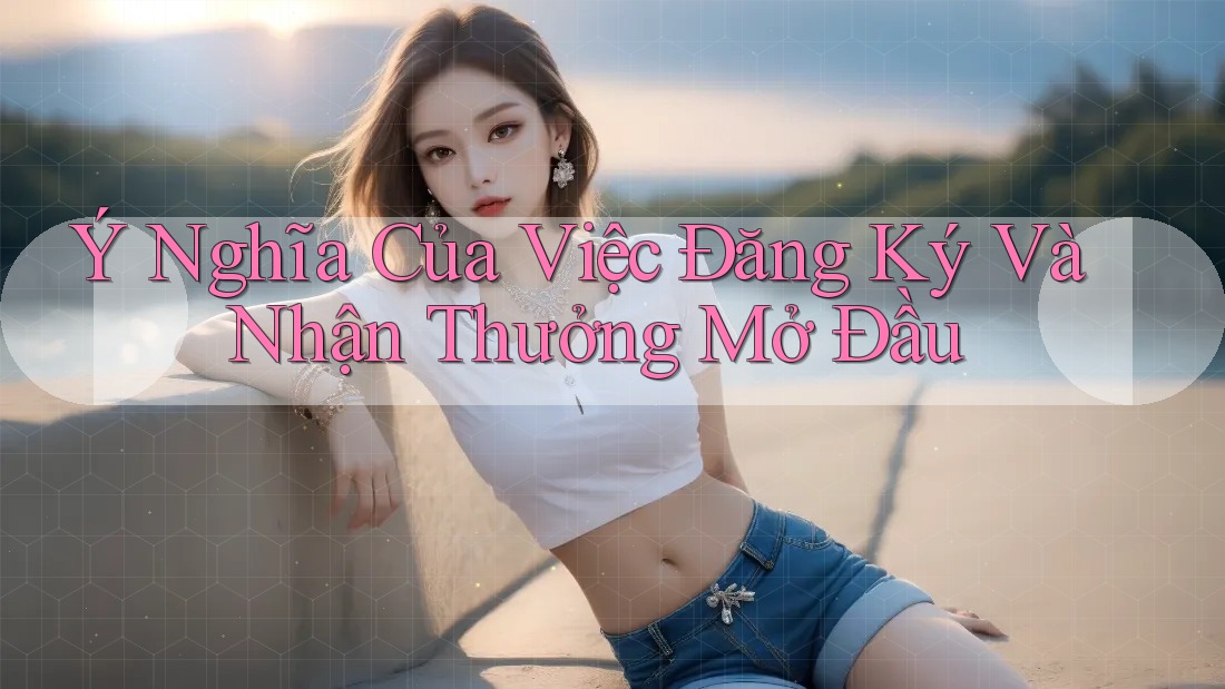 Ý Nghĩa Của Việc Đăng Ký Và Nhận Thưởng Mở Đầu Ý Nghĩa Của Việc Đăng Ký Và Nhận Thưởng Mở Đầu