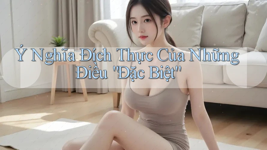 Ý Nghĩa Đích Thực Của Những Điều “Đặc Biệt”